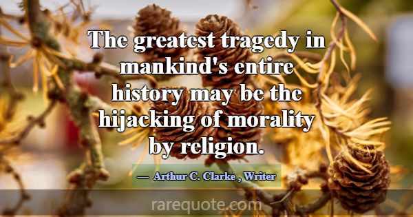 The greatest tragedy in mankind's entire history m... -Arthur C. Clarke