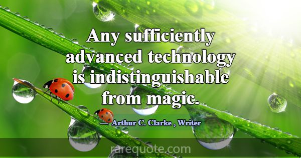 Any sufficiently advanced technology is indistingu... -Arthur C. Clarke