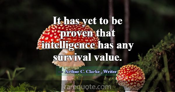 It has yet to be proven that intelligence has any ... -Arthur C. Clarke