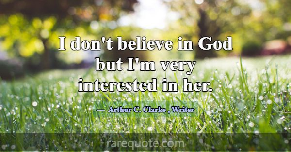 I don't believe in God but I'm very interested in ... -Arthur C. Clarke