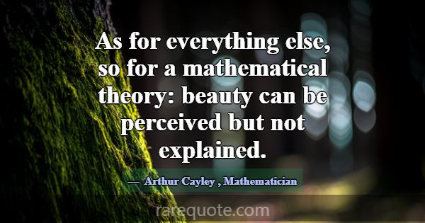As for everything else, so for a mathematical theo... -Arthur Cayley