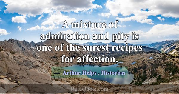 A mixture of admiration and pity is one of the sur... -Arthur Helps