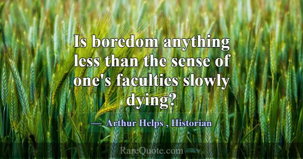 Is boredom anything less than the sense of one's f... -Arthur Helps