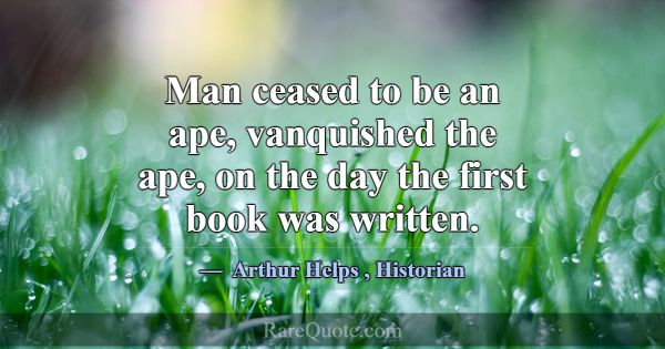 Man ceased to be an ape, vanquished the ape, on th... -Arthur Helps