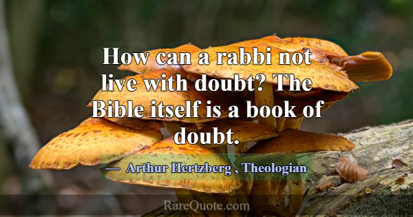 How can a rabbi not live with doubt? The Bible its... -Arthur Hertzberg