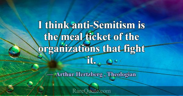 I think anti-Semitism is the meal ticket of the or... -Arthur Hertzberg
