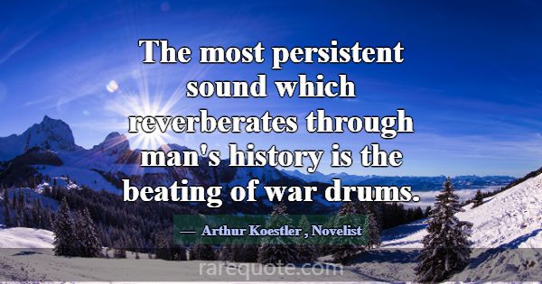 The most persistent sound which reverberates throu... -Arthur Koestler