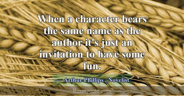 When a character bears the same name as the author... -Arthur Phillips
