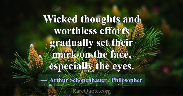 Wicked thoughts and worthless efforts gradually se... -Arthur Schopenhauer