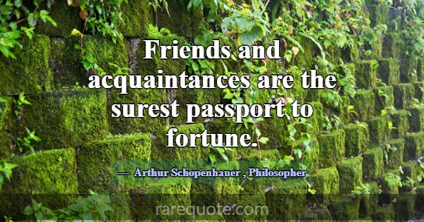 Friends and acquaintances are the surest passport ... -Arthur Schopenhauer