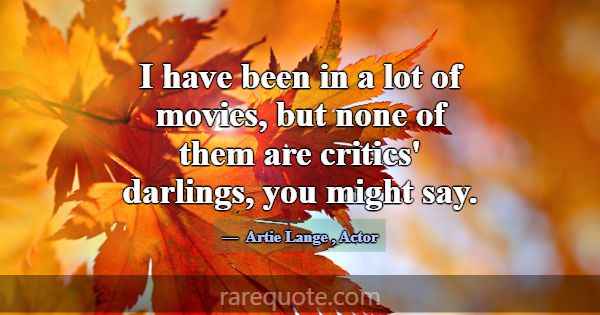 I have been in a lot of movies, but none of them a... -Artie Lange