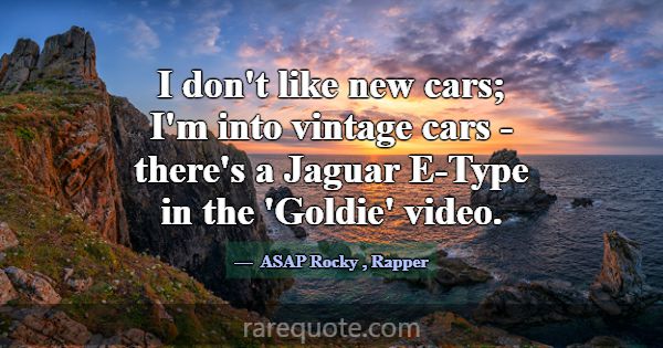 I don't like new cars; I'm into vintage cars - the... -ASAP Rocky