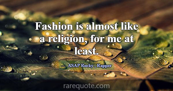 Fashion is almost like a religion, for me at least... -ASAP Rocky