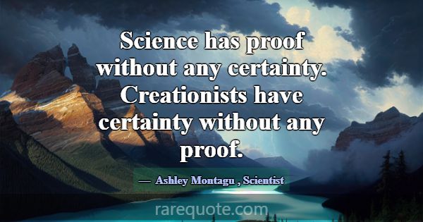 Science has proof without any certainty. Creationi... -Ashley Montagu