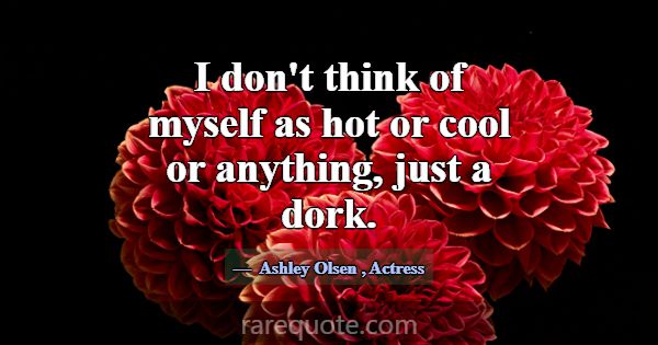 I don't think of myself as hot or cool or anything... -Ashley Olsen