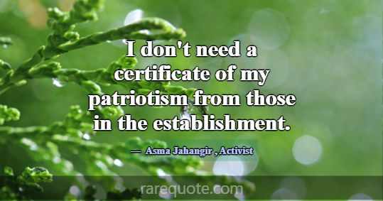 I don't need a certificate of my patriotism from t... -Asma Jahangir