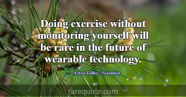 Doing exercise without monitoring yourself will be... -Astro Teller