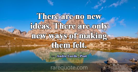 There are no new ideas. There are only new ways of... -Audre Lorde