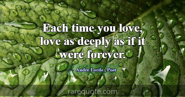 Each time you love, love as deeply as if it were f... -Audre Lorde