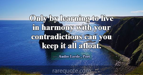 Only by learning to live in harmony with your cont... -Audre Lorde