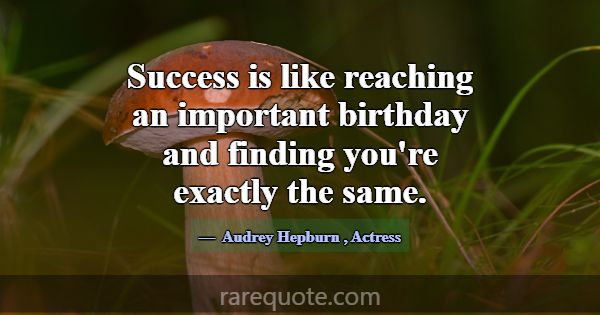 Success is like reaching an important birthday and... -Audrey Hepburn
