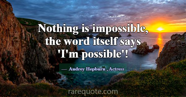 Nothing is impossible, the word itself says 'I'm p... -Audrey Hepburn