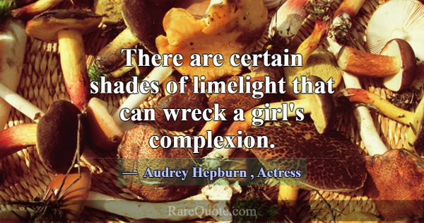 There are certain shades of limelight that can wre... -Audrey Hepburn