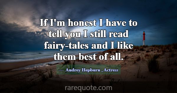 If I'm honest I have to tell you I still read fair... -Audrey Hepburn