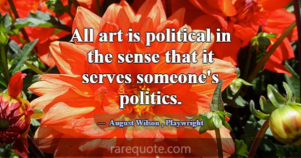 All art is political in the sense that it serves s... -August Wilson
