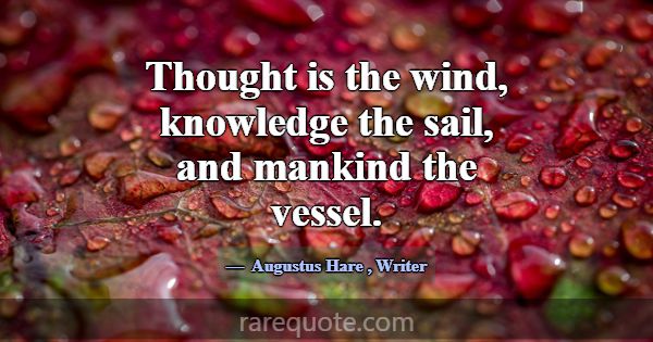Thought is the wind, knowledge the sail, and manki... -Augustus Hare