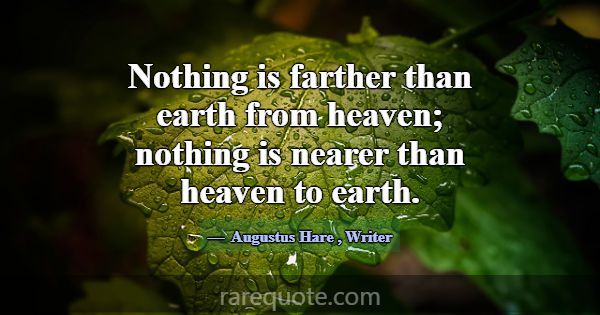 Nothing is farther than earth from heaven; nothing... -Augustus Hare