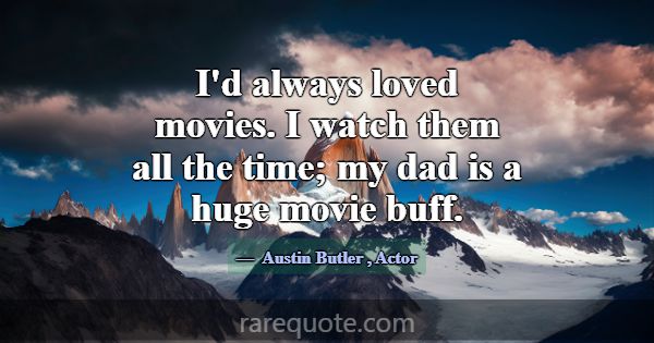 I'd always loved movies. I watch them all the time... -Austin Butler