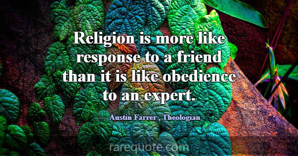 Religion is more like response to a friend than it... -Austin Farrer
