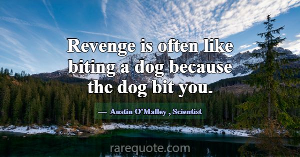Revenge is often like biting a dog because the dog... -Austin O\'Malley