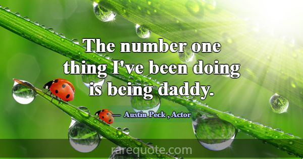 The number one thing I've been doing is being dadd... -Austin Peck