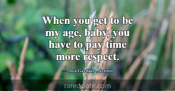 When you get to be my age, baby, you have to pay t... -Ava Gardner