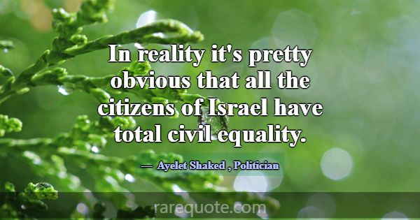 In reality it's pretty obvious that all the citize... -Ayelet Shaked