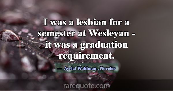 I was a lesbian for a semester at Wesleyan - it wa... -Ayelet Waldman