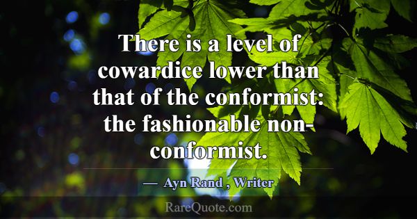 There is a level of cowardice lower than that of t... -Ayn Rand