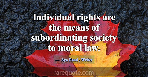 Individual rights are the means of subordinating s... -Ayn Rand