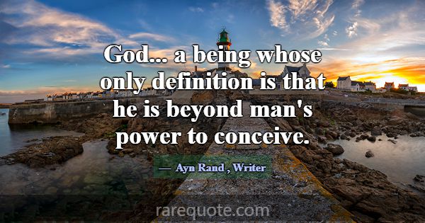 God... a being whose only definition is that he is... -Ayn Rand