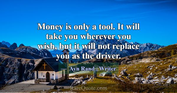 Money is only a tool. It will take you wherever yo... -Ayn Rand