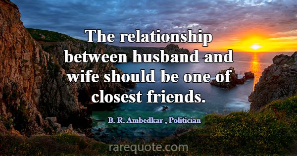 The relationship between husband and wife should b... -B. R. Ambedkar
