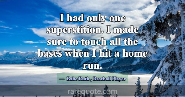 I had only one superstition. I made sure to touch ... -Babe Ruth