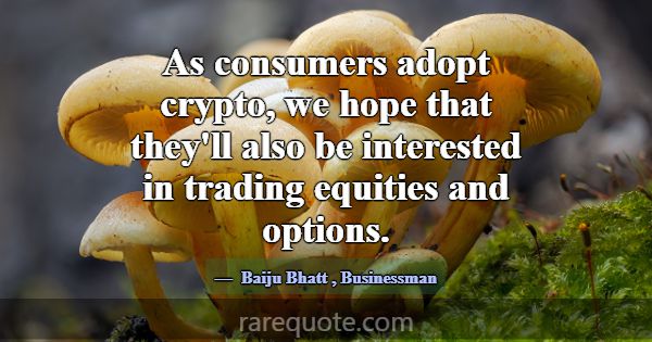 As consumers adopt crypto, we hope that they'll al... -Baiju Bhatt