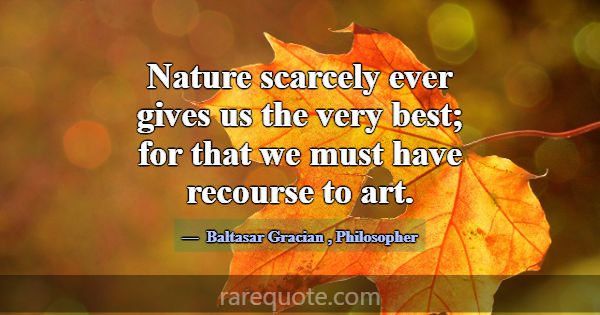 Nature scarcely ever gives us the very best; for t... -Baltasar Gracian