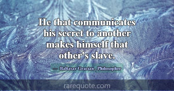 He that communicates his secret to another makes h... -Baltasar Gracian