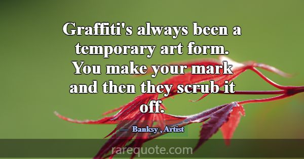 Graffiti's always been a temporary art form. You m... -Banksy