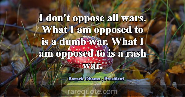 I don't oppose all wars. What I am opposed to is a... -Barack Obama
