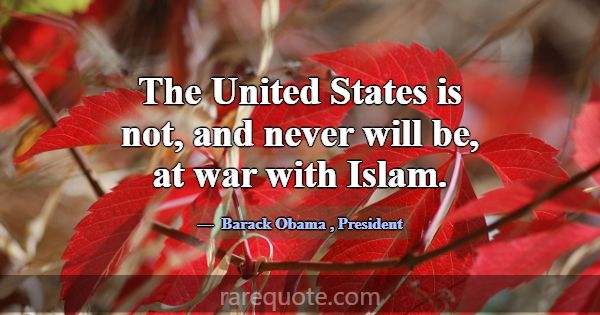 The United States is not, and never will be, at wa... -Barack Obama